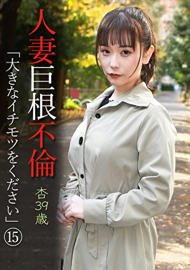 人妻巨根不倫「大きなイチモツをください」（15）～杏39歳