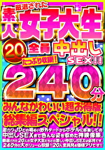 厳選された素人女子大生20人全員中出しSEX！！たっぷり240分収録！！みんなかわいい超お得版総集編スペシャル！！
