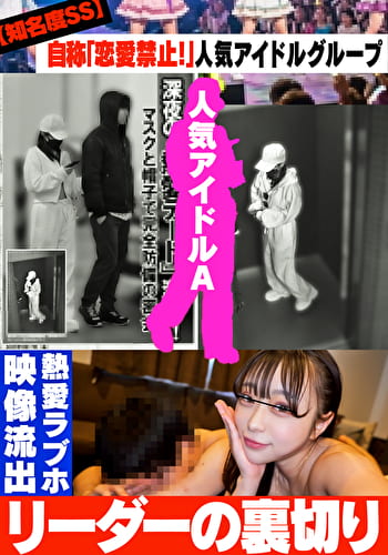 【知名度SS】自称「恋愛禁止!」人気アイドルグループ リーダーの裏切り 熱愛ラブホ映像流出
