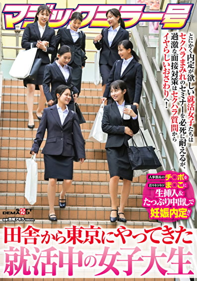 マジックミラー号 田舎から東京にやってきた就活中の女子大生 とにかく内定が欲しい就活女子たちはセクハラまみれのセミナーを必死に耐えるが、過激な面接対策はセクハラ質問からイヤらしいおさわりへ！人事部長のチ〇ポを若々キツキツま○こに生挿入＆たっぷり中出しで妊娠内定！！