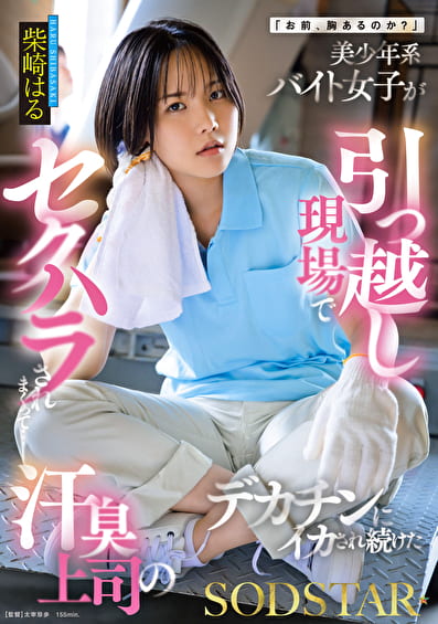 「お前、胸あるのか？」美少年系バイト女子が引っ越し現場でセクハラされまくって･･･汗臭上司のデカチンにイカされ続けた 柴崎はる
