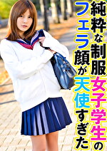 純粋な制服女子学生のフェラ顔が天使すぎた