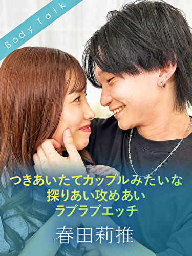 つきあいたてカップルみたいな探りあい攻めあいラブラブエッチ 春田莉推