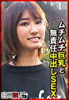 ムチムチ巨乳と無責任中出しSEX