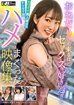 おねだりして来るほどセックスが好き過ぎるカワイイ素人美女をヤリタイ放題ハメまくった映像集 小悪魔系／清楚系／卑猥デカ尻系／F乳ギャル系