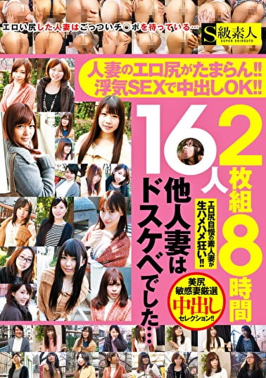 人妻のエロ尻がたまらん！！ 浮気SEXで中出しOK！！ 他人妻はドスケベでした･･･ 8時間16人