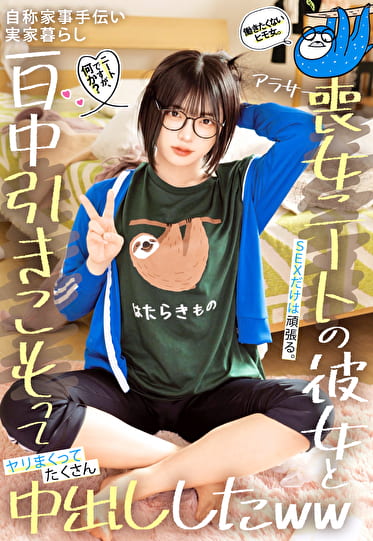 ニートですが、何か？働きたくないヒモ女。SEXだけは頑張る。自称家事手伝い 実家暮らし アラサー喪女ニートの彼女と一日中引きこもってヤリまくってたくさん中出ししたww