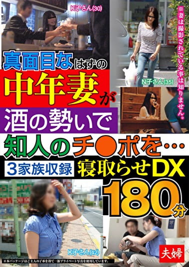 真面目なはずの中年妻が酒の勢いで知人のチ○ポを･･･3家族収録 寝取らせDX180分