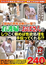 入院中の男性治療の一環！？看護婦のおばさんはしつこく頼めば性欲処理を手伝ってくれる！？ 12名240分