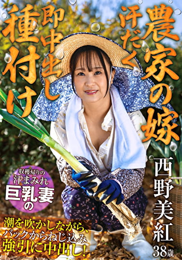 【農家の嫁 汗だく即中出し種付け】 収穫帰りの汗まみれ巨乳妻の潮を吹かしながら、バックからねじ込み引に中出し! 西野美紅