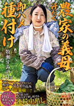 【農家の義母 汗だく即ハメ種付け】 玄関先でのフェラでは我慢できず、和室へ引きずり込み即ハメ相！ 汗ばんだH95cmの垂れ気味デカ尻を婿の精力が枯れるまで耕し続ける連続中出し 牧瀬すみの