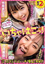 いちゃはこっ! 清純隠れビッチ頂上決戦!黒髪清楚系ドM女優・市来まひろちゃん&Hだいちゅき陽気な変態娘・沙月恵奈ちゃん