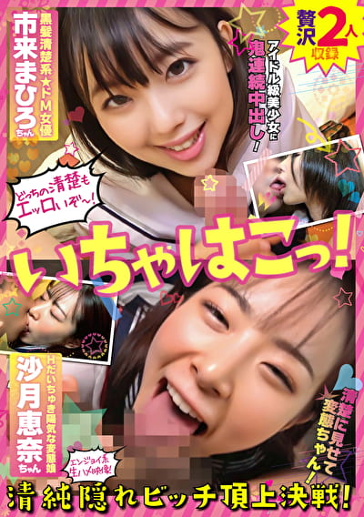 いちゃはこっ！ 清純隠れビッチ頂上決戦！黒髪清楚系ドM女優・市来まひろちゃん＆Hだいちゅき陽気な変態娘・沙月恵奈ちゃん