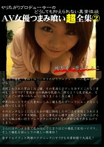 ヤリたがりプロデューサーのどうしても抑えられない異常性欲 AV女優つまみ喰い超全集2 者:葉山くみこ