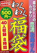 【熟女・巨乳】柔らか乳房のムッチリ豊満お母さん 40人8時間