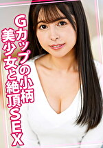 Gカップの小柄美少女と絶頂SEX